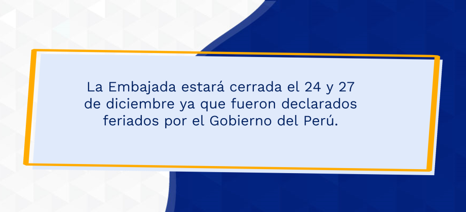 La Embajada estará cerrada el 24 y 27 de diciembre ya que fueron declarados feriados por el Gobierno del Perú.